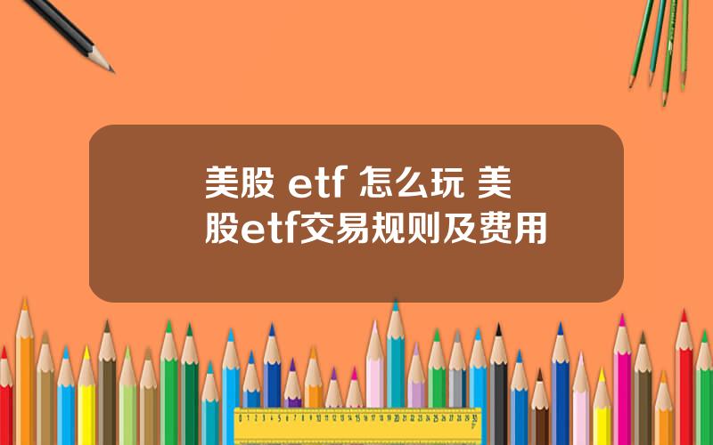美股 etf 怎么玩 美股etf交易规则及费用